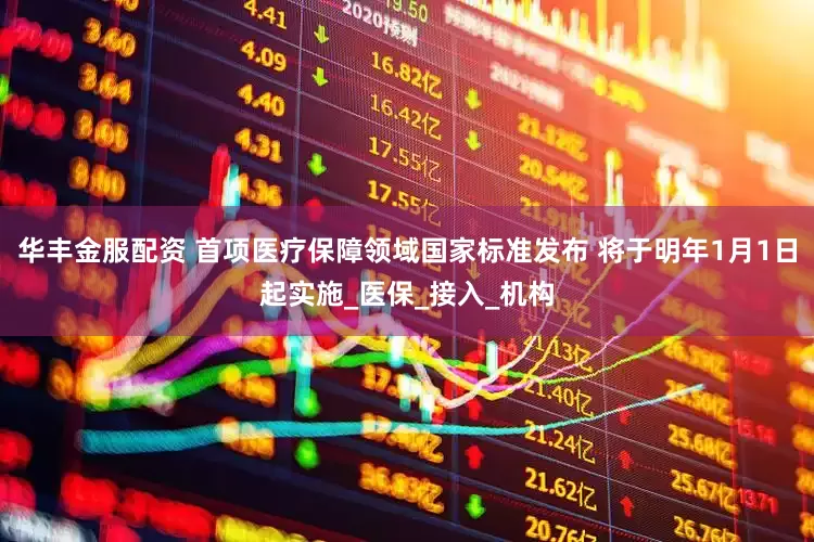 华丰金服配资 首项医疗保障领域国家标准发布 将于明年1月1日起实施_医保_接入_机构