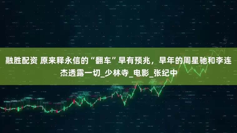 融胜配资 原来释永信的“翻车”早有预兆，早年的周星驰和李连杰透露一切_少林寺_电影_张纪中