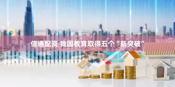 信通配资 我国教育取得五个“新突破”