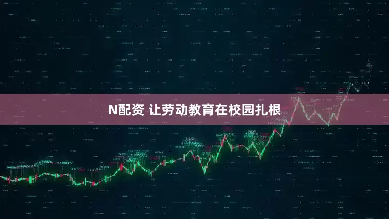 N配资 让劳动教育在校园扎根